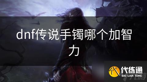 dnf传说手镯哪个加智力