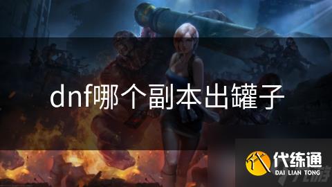 dnf哪个副本出罐子