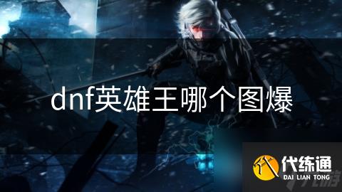 dnf英雄王哪个图爆