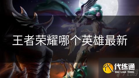 王者榮耀哪個英雄最新