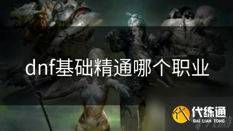 dnf基础精通哪个职业