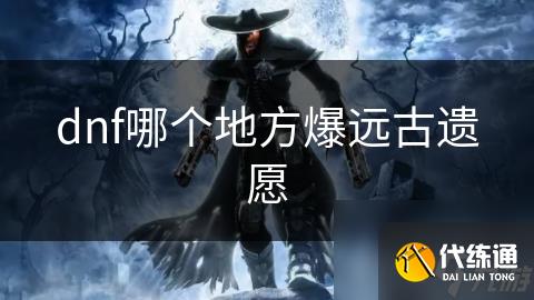 dnf哪个地方爆远古遗愿