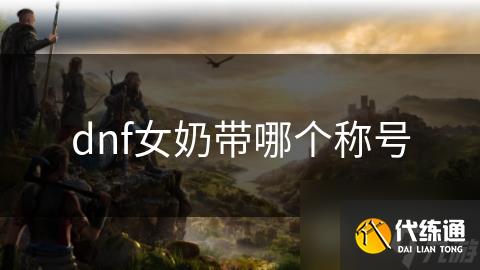 dnf女奶带哪个称号