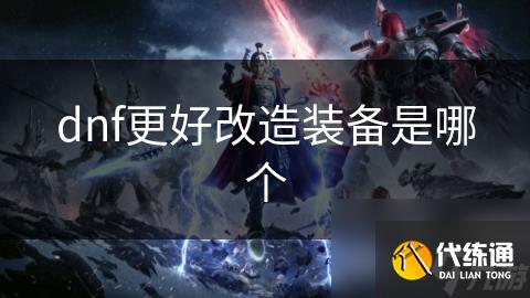 dnf更好改造装备是哪个