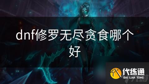 dnf修罗无尽贪食哪个好
