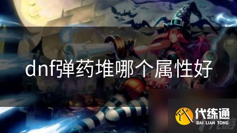 dnf弹药堆哪个属性好