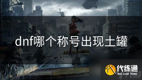dnf哪个称号出现土罐