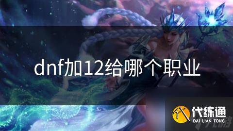 dnf加12给哪个职业