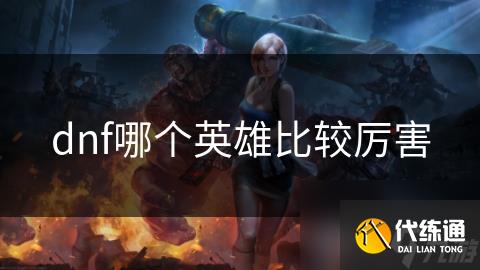 dnf哪个英雄比较厉害