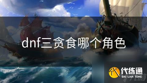 dnf三贪食哪个角色
