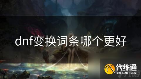 dnf变换词条哪个更好