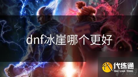 dnf冰崖哪个更好