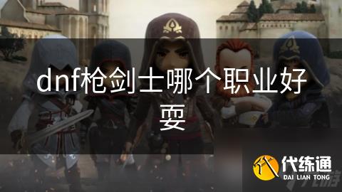 dnf枪剑士哪个职业好耍