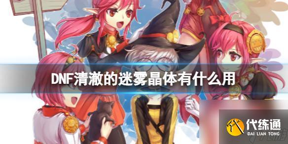 dnf清澈的迷雾晶体怎么用 DNF清澈的迷雾晶体获取方法