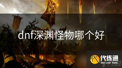 dnf深渊怪物哪个好
