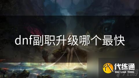 dnf副职升级哪个最快