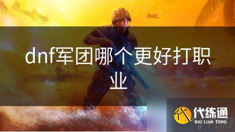 dnf军团哪个更好打职业