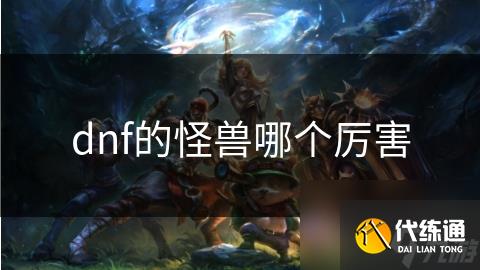 dnf的怪兽哪个厉害