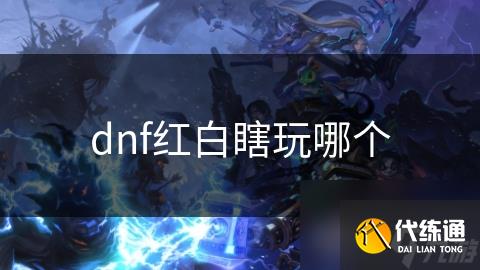 dnf红白瞎玩哪个