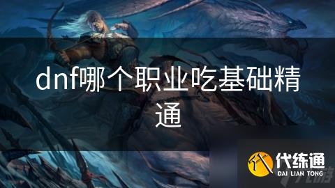 dnf哪个职业吃基础精通