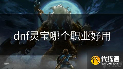 dnf灵宝哪个职业好用