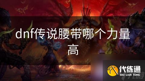 dnf传说腰带哪个力量高