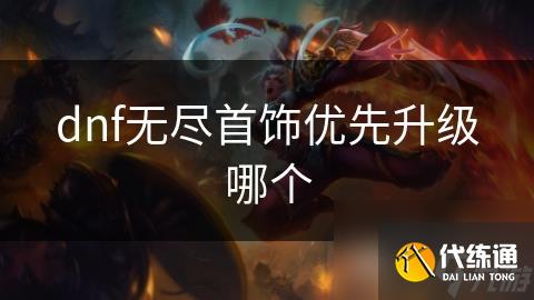 dnf无尽首饰优先升级哪个