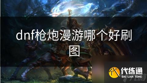 dnf枪炮漫游哪个好刷图