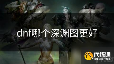 dnf哪个深渊图更好