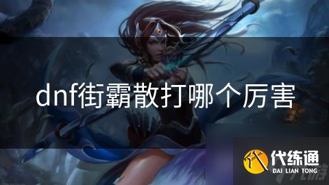 dnf街霸散打哪个厉害