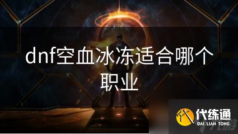 dnf空血冰冻适合哪个职业