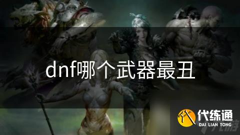dnf哪个武器最丑
