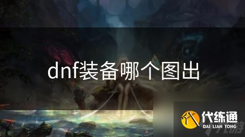 dnf装备哪个图出