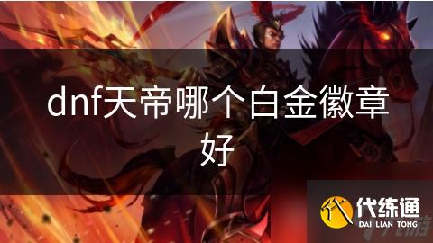 dnf天帝哪个白金徽章好