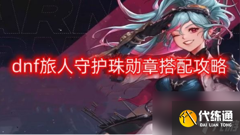 dnf旅人守护珠怎么搭配 旅人守护珠勋章搭配攻略