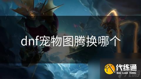 dnf宠物图腾换哪个