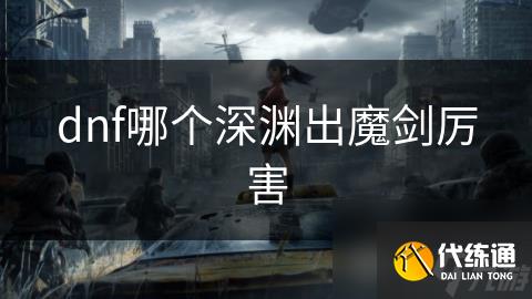 dnf哪个深渊出魔剑厉害