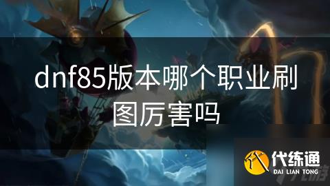 dnf85版本哪个职业刷图厉害吗