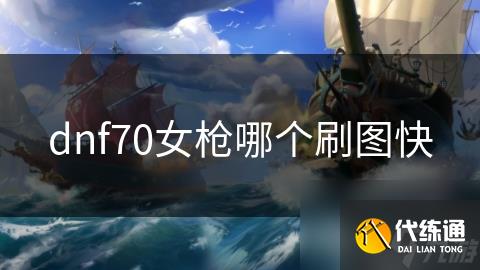 dnf70女枪哪个刷图快