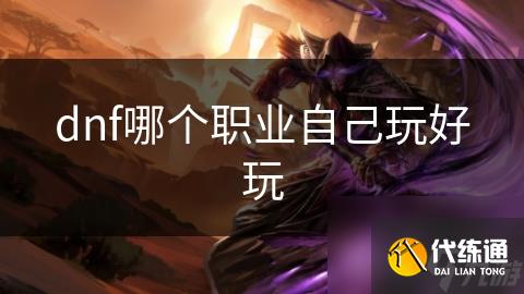 dnf哪个职业自己玩好玩