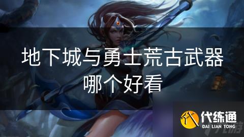 地下城与勇士荒古武器哪个好看