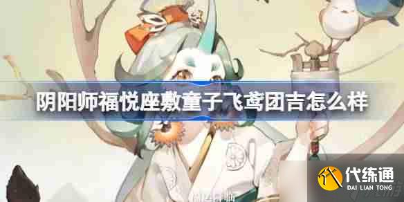 陰陽師福悅座敷童子飛鳶團吉怎么樣 福悅座敷童子花合戰皮膚介紹