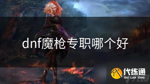 dnf魔枪专职哪个好