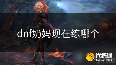 dnf奶妈现在练哪个