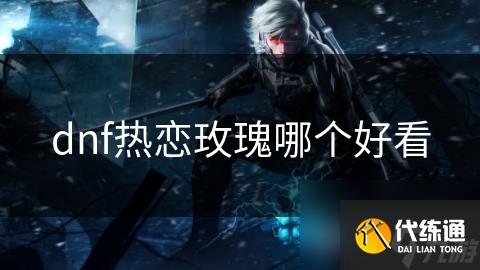 dnf热恋玫瑰哪个好看