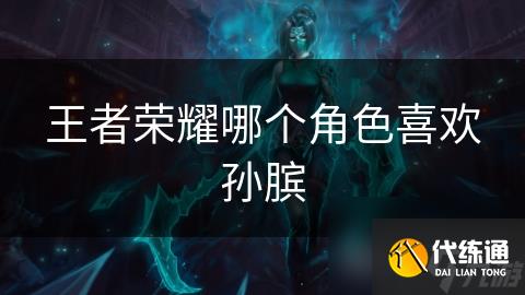 王者榮耀哪個角色喜歡孫臏