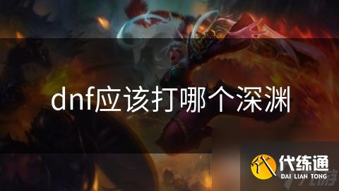 dnf应该打哪个深渊