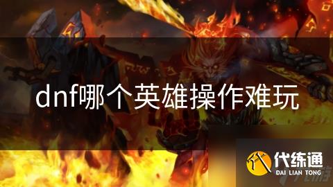 dnf哪个英雄操作难玩