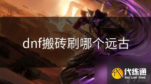dnf搬砖刷哪个远古