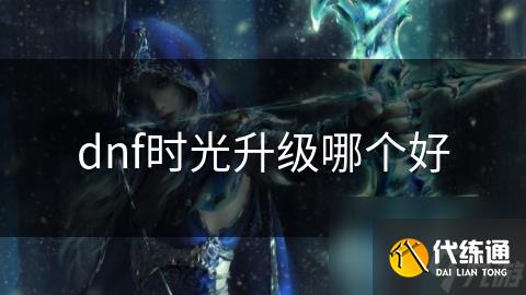 dnf时光升级哪个好